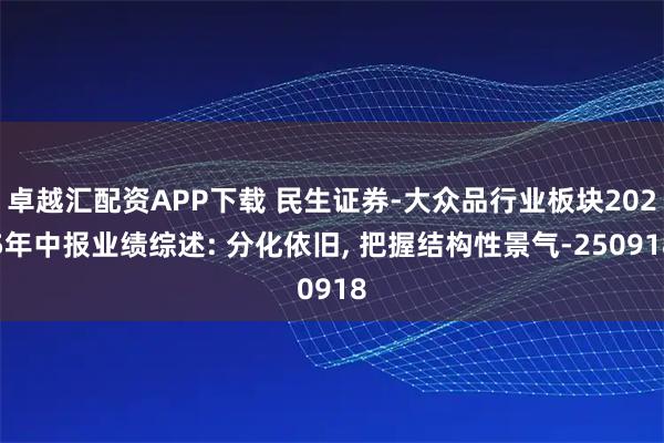卓越汇配资APP下载 民生证券-大众品行业板块2025年中报业绩综述: 分化依旧, 把握结构性景气-250918