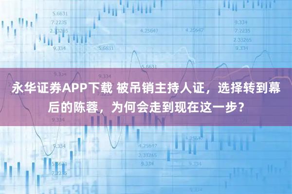 永华证券APP下载 被吊销主持人证，选择转到幕后的陈蓉，为何会走到现在这一步？