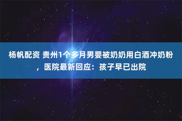 杨帆配资 贵州1个多月男婴被奶奶用白酒冲奶粉，医院最新回应：孩子早已出院