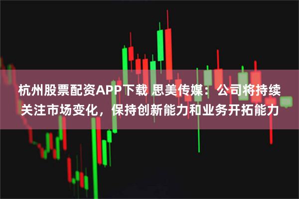 杭州股票配资APP下载 思美传媒：公司将持续关注市场变化，保持创新能力和业务开拓能力