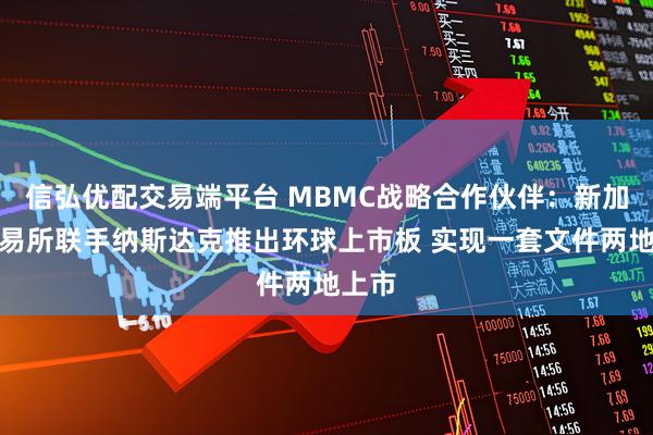 信弘优配交易端平台 MBMC战略合作伙伴:新加坡交易所联手纳斯达克推出环球上市板 实现一套文件两地上市
