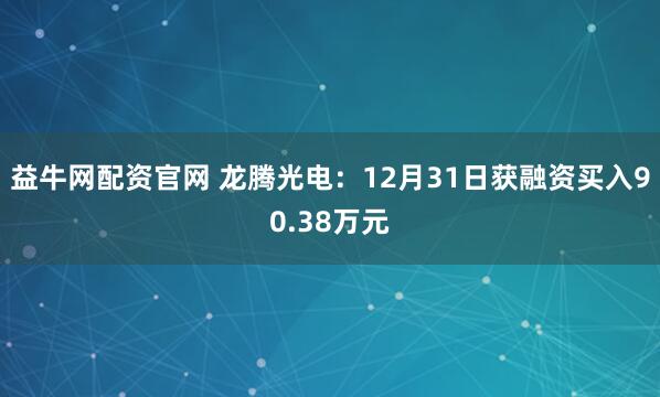 益牛网配资官网 龙腾光电：12月31日获融资买入90.38万元
