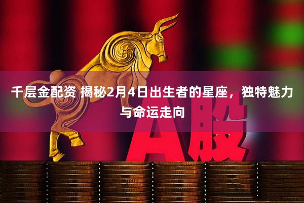 千层金配资 揭秘2月4日出生者的星座，独特魅力与命运走向