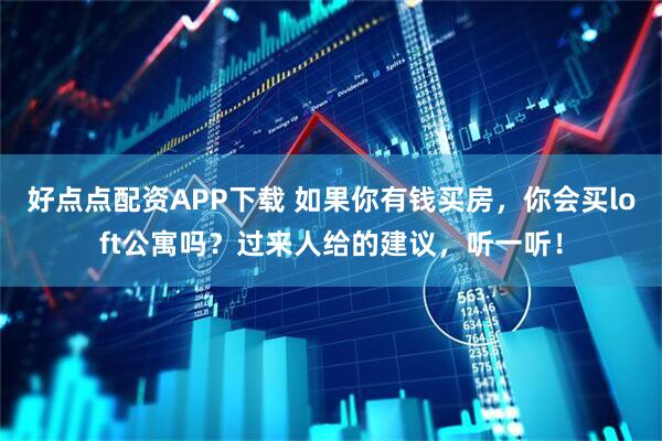 好点点配资APP下载 如果你有钱买房，你会买loft公寓吗？过来人给的建议，听一听！