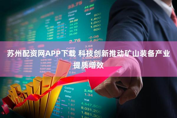 苏州配资网APP下载 科技创新推动矿山装备产业提质增效